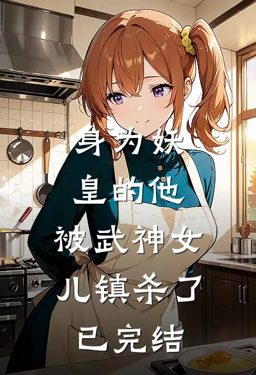身为妖皇的他，被武神女儿镇杀了已完结