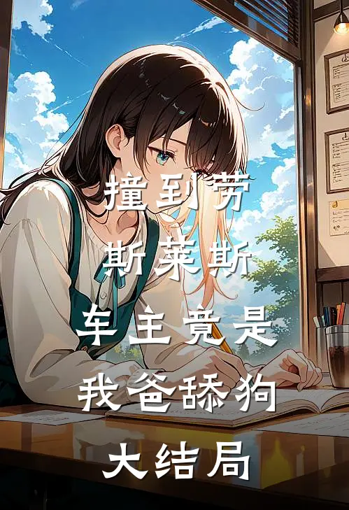 撞到劳斯莱斯，车主竟是我爸舔狗大结局