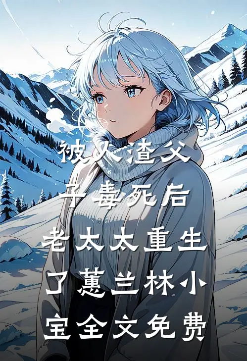 被人渣父子毒死后，老太太重生了蕙兰林小宝全文免费