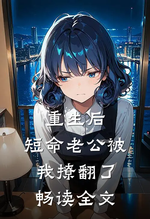 重生后，短命老公被我撩翻了畅读全文