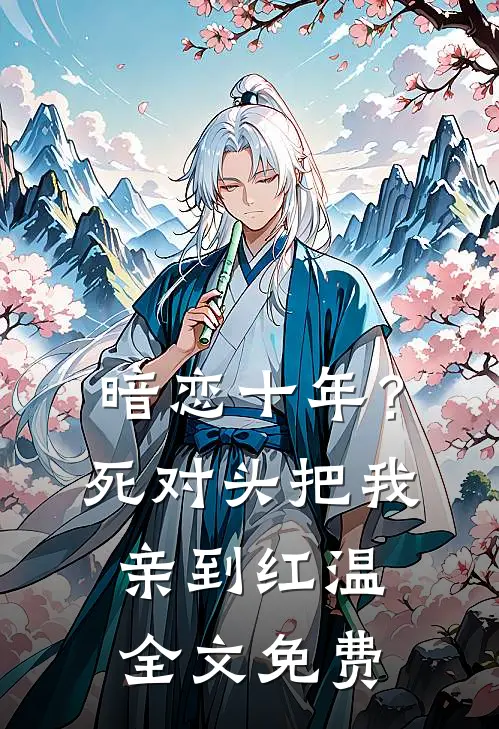暗恋十年？死对头把我亲到红温全文免费
