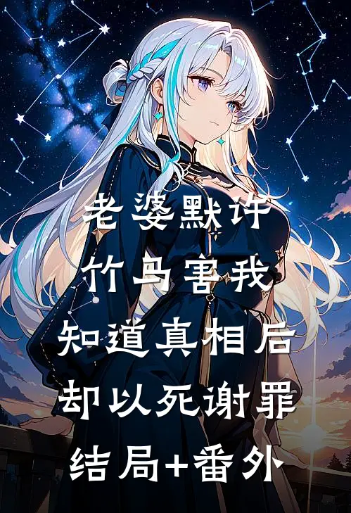 老婆默许竹马害我，知道真相后却以死谢罪结局+番外