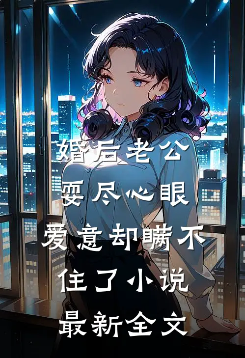 婚后老公耍尽心眼，爱意却瞒不住了小说最新全文