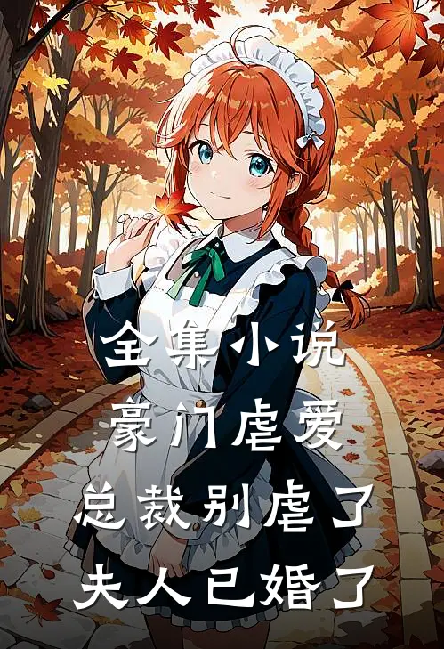 全集小说豪门虐爱：总裁别虐了，夫人已婚了