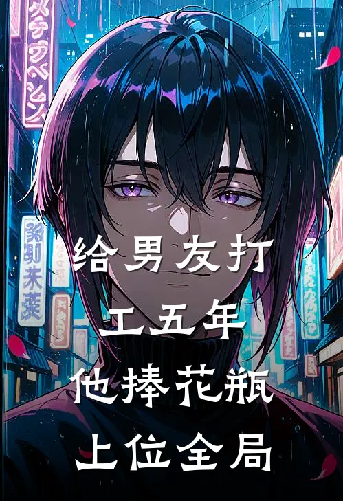 给男友打工五年，他捧花瓶上位全局