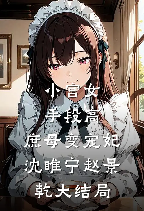 小宫女手段高，庶母变宠妃沈睢宁赵景乾大结局
