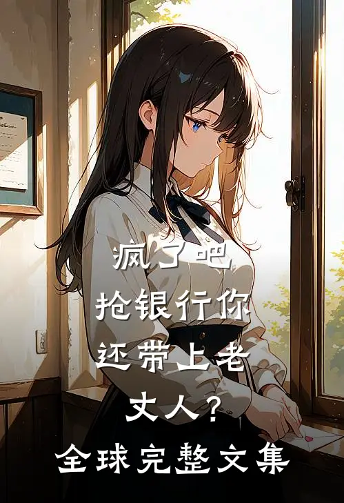 疯了吧，抢银行你还带上老丈人？全球完整文集