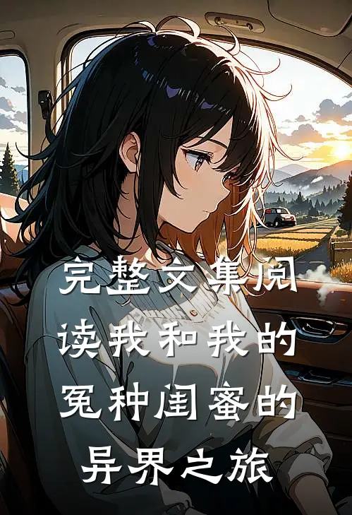 完整文集阅读我和我的冤种闺蜜的异界之旅