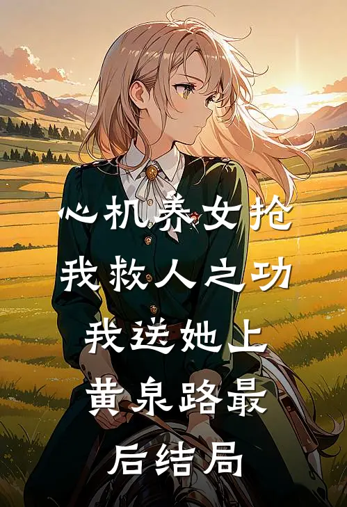 心机养女抢我救人之功，我送她上黄泉路最后结局