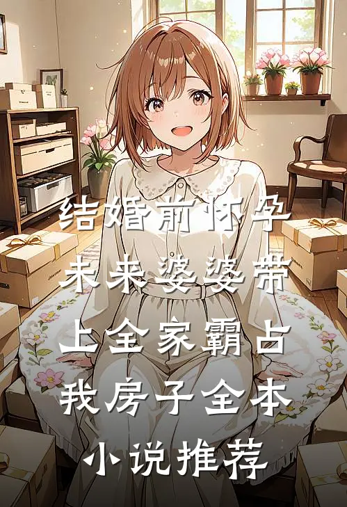 结婚前怀孕，未来婆婆带上全家霸占我房子全本小说推荐