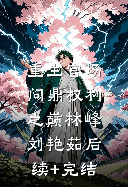 重生官场：问鼎权利之巅林峰刘艳茹后续+完结