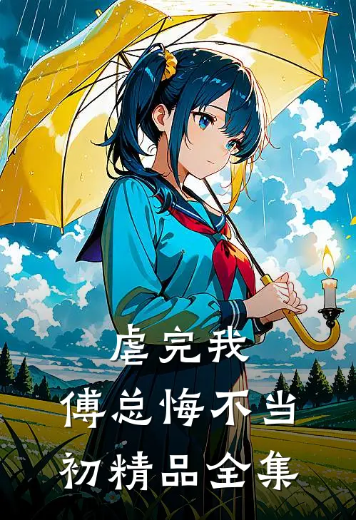 虐完我，傅总悔不当初精品全集