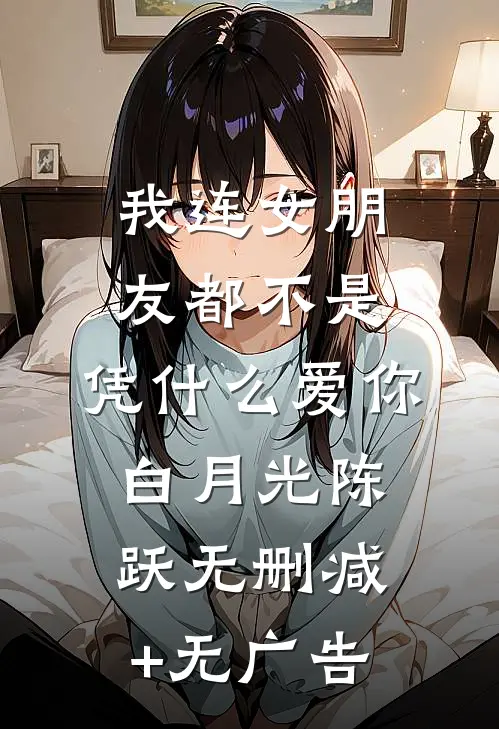 我连女朋友都不是，凭什么爱你白月光陈跃无删减+无广告