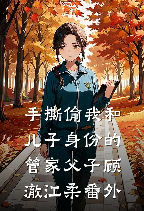 手撕偷我和儿子身份的管家父子顾澈江柔番外