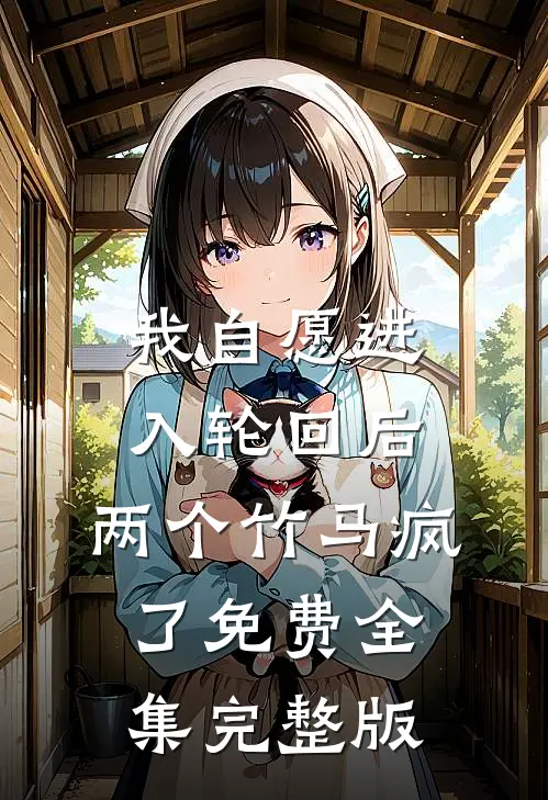 我自愿进入轮回后，两个竹马疯了免费全集完整版