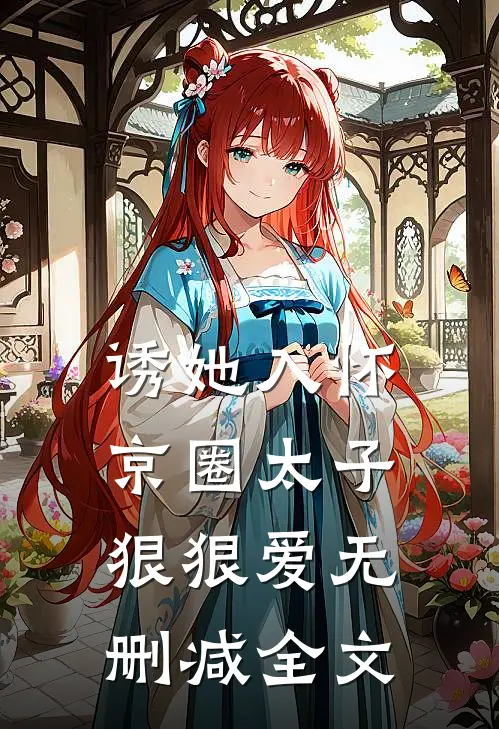 诱她入怀：京圈太子狠狠爱无删减全文