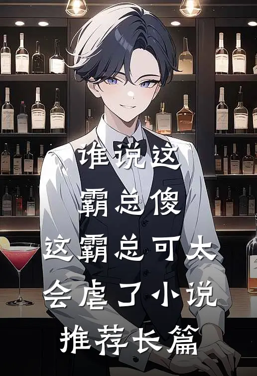谁说这霸总傻，这霸总可太会虐了小说推荐长篇