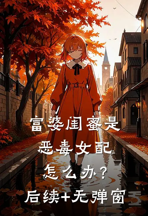 富婆闺蜜是恶毒女配怎么办？后续+无弹窗