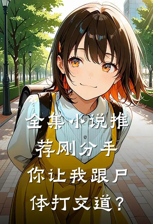 全集小说推荐刚分手，你让我跟尸体打交道？