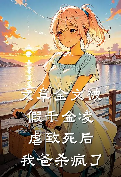 文章全文被假千金凌虐致死后，我爸杀疯了