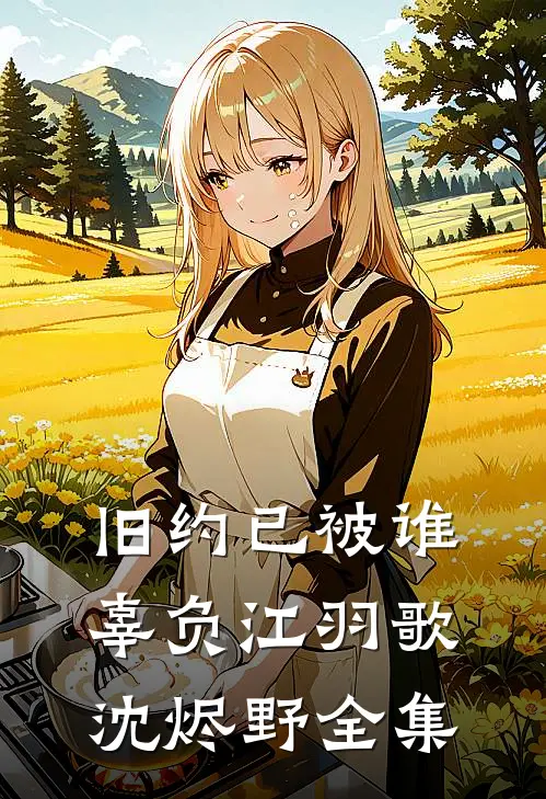 旧约已被谁辜负江羽歌沈烬野全集