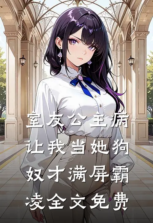 室友公主病，让我当她狗奴才满屏霸凌全文免费
