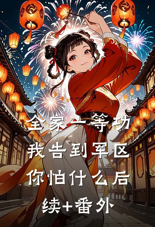 全家一等功，我告到军区你怕什么后续+番外