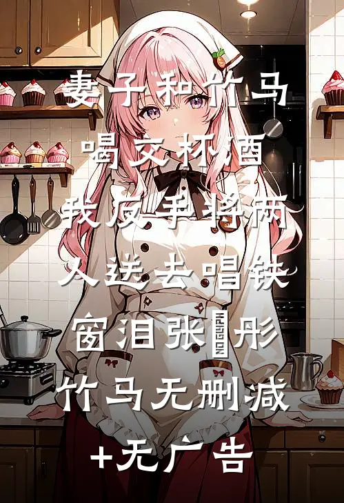 妻子和竹马喝交杯酒，我反手将两人送去唱铁窗泪张玥彤竹马无删减+无广告