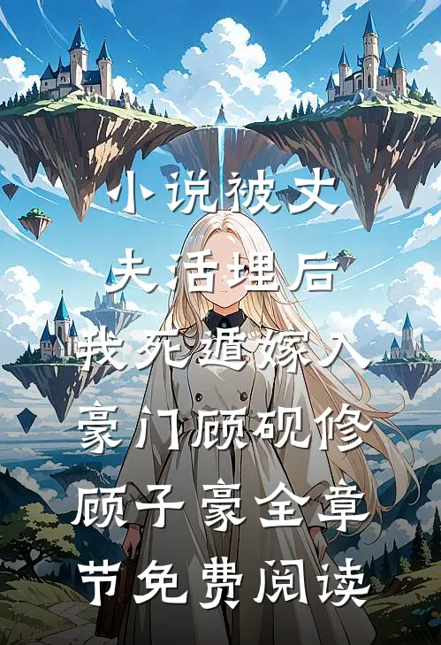 小说被丈夫活埋后，我死遁嫁入豪门顾砚修顾子豪全章节免费阅读