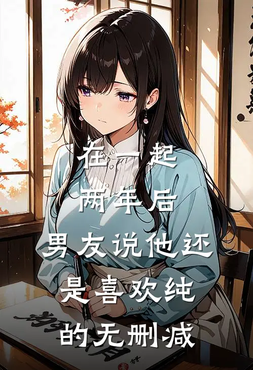 在一起两年后，男友说他还是喜欢纯的无删减