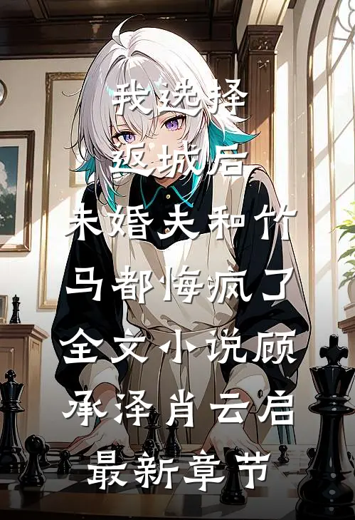 我选择返城后，未婚夫和竹马都悔疯了全文小说顾承泽肖云启最新章节