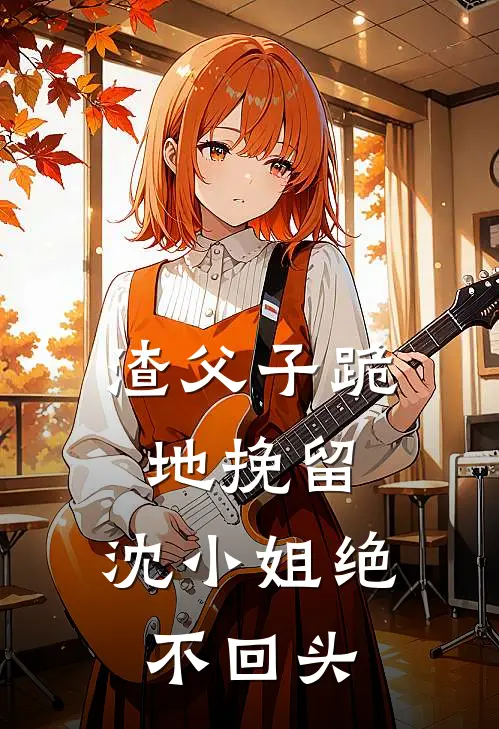 渣父子跪地挽留，沈小姐绝不回头