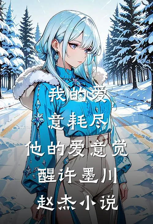 我的爱意耗尽，他的爱意觉醒许墨川赵杰小说