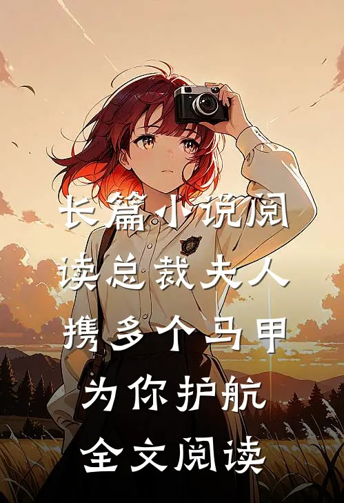 长篇小说阅读总裁夫人携多个马甲为你护航全文阅读