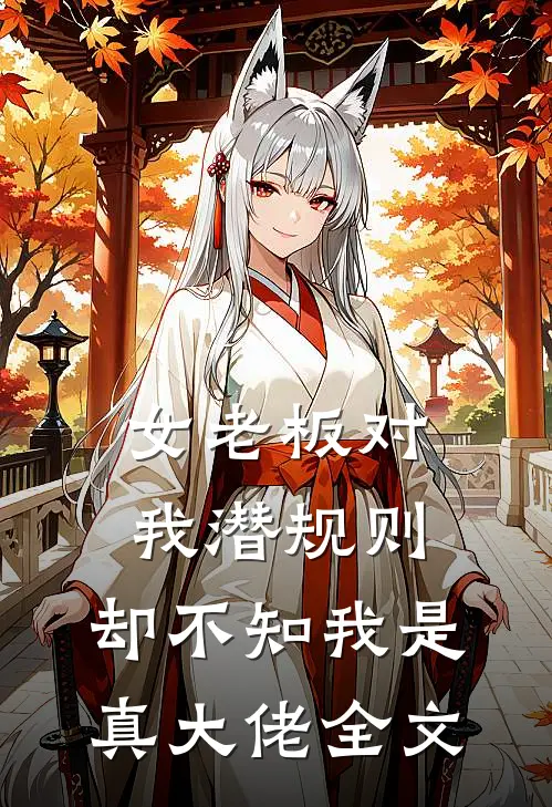 女老板对我潜规则，却不知我是真大佬全文