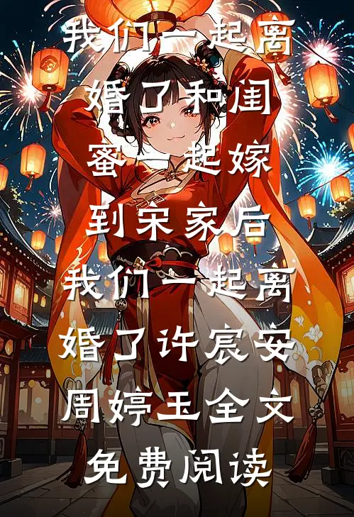 全本小说和闺蜜一起嫁到宋家后，我们一起离婚了和闺蜜一起嫁到宋家后，我们一起离婚了许宸安周婷玉全文免费阅读