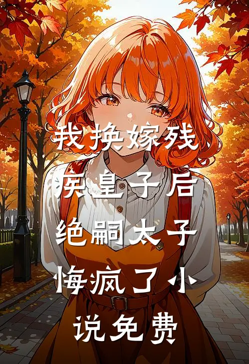 我换嫁残疾皇子后，绝嗣太子悔疯了小说免费