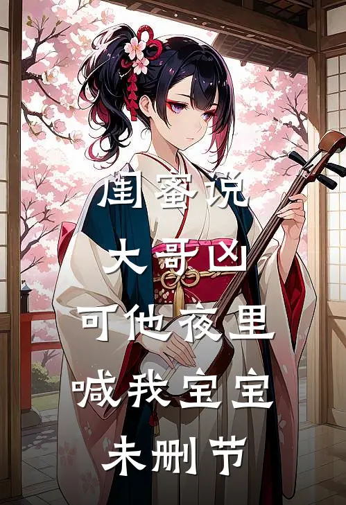 闺蜜说大哥凶,可他夜里喊我宝宝未删节免费阅读_