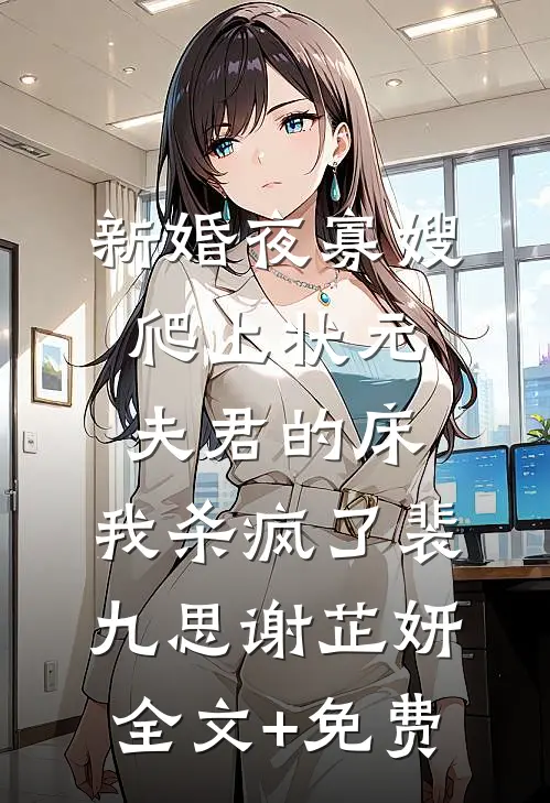 新婚夜寡嫂爬上状元夫君的床，我杀疯了裴九思谢芷妍全文+免费