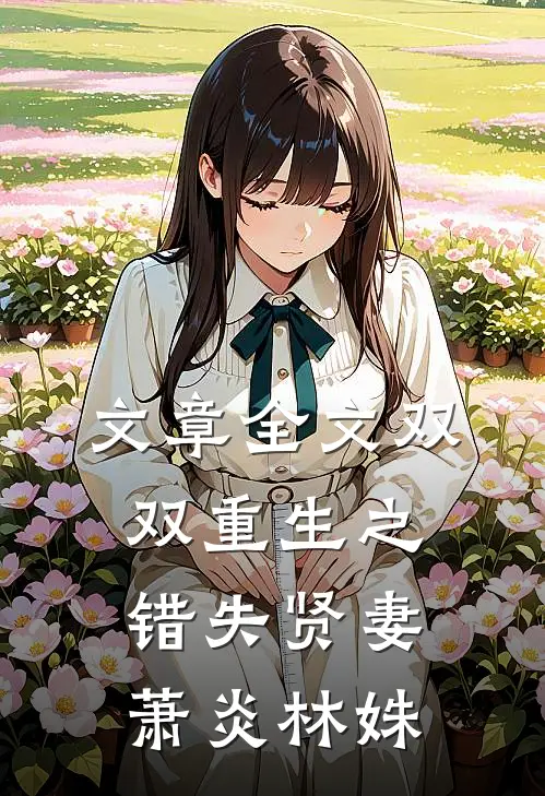 文章全文双双重生之错失贤妻萧炎林姝