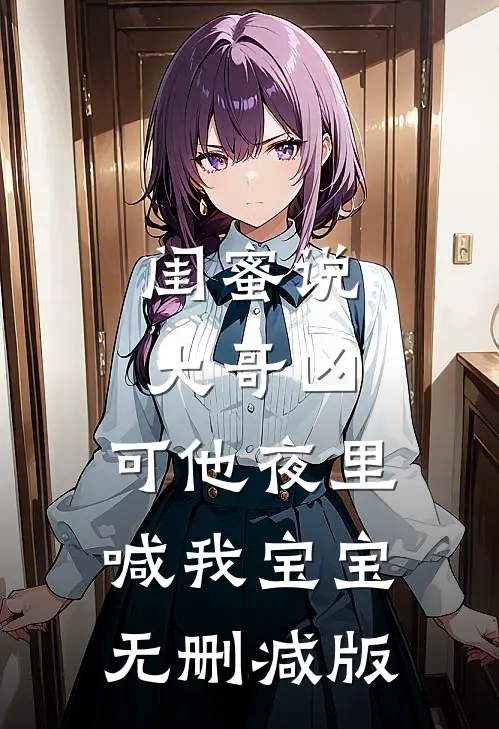 闺蜜说大哥凶，可他夜里喊我宝宝无删减版