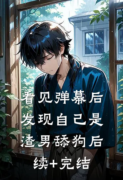 看见弹幕后，发现自己是渣男舔狗后续+完结