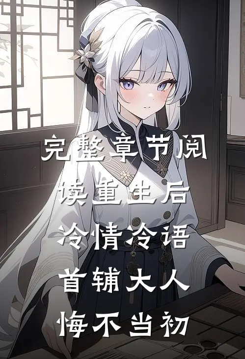 完整章节阅读重生后冷情冷语，首辅大人悔不当初