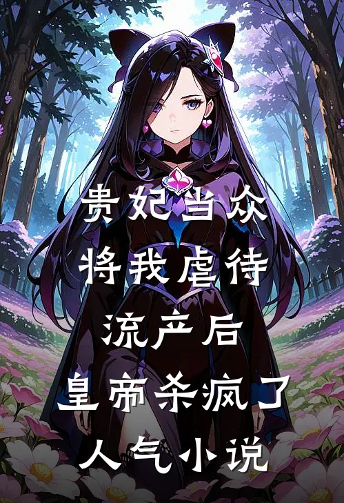 贵妃当众将我虐待流产后，皇帝杀疯了人气小说