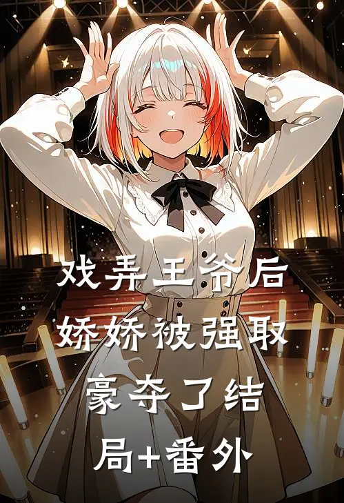戏弄王爷后，娇娇被强取豪夺了结局+番外