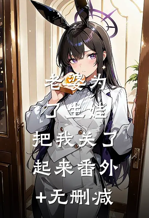老婆为了生娃，把我关了起来番外+无删减