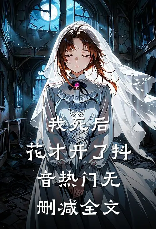 我死后，花才开了抖音热门无删减全文