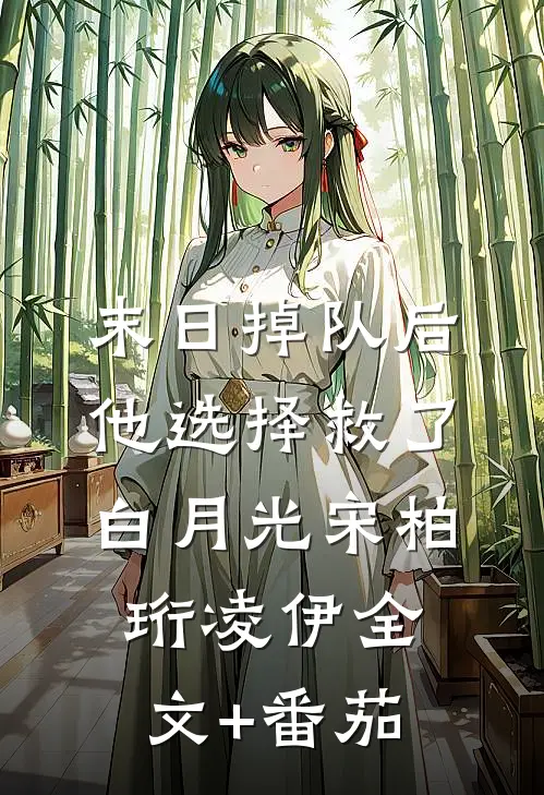 末日掉队后，他选择救了白月光宋柏珩凌伊全文+番茄