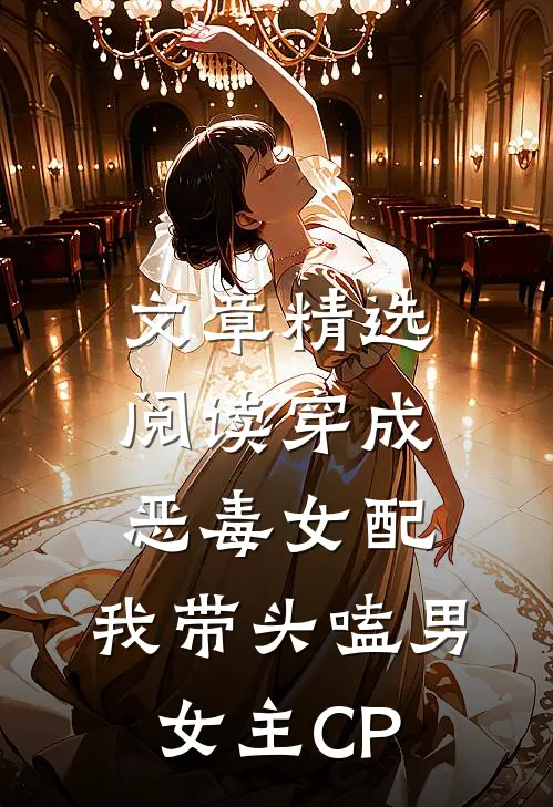 文章精选阅读穿成恶毒女配：我带头嗑男女主CP