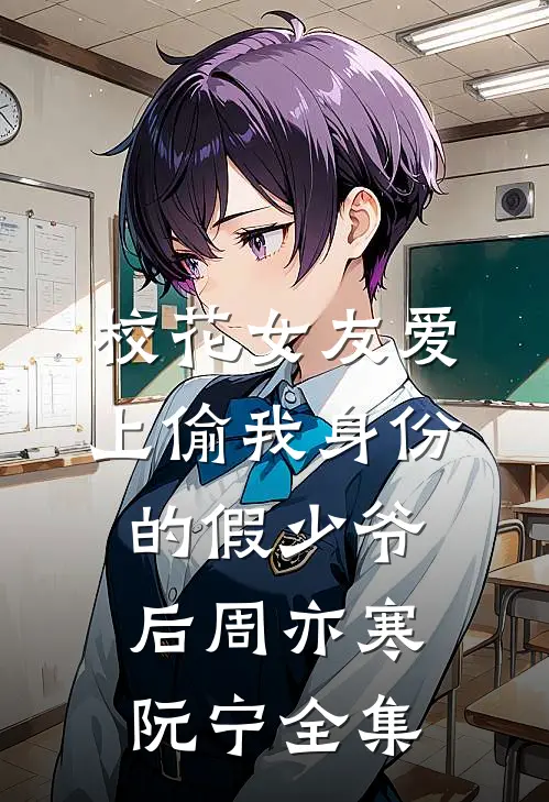校花女友爱上偷我身份的假少爷后周亦寒阮宁 全集